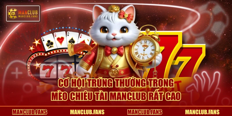 Cơ hội trúng thưởng trong Mèo Chiêu Tài MANCLUB rất cao