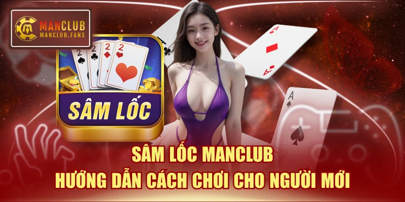Sâm Lốc MANCLUB - Hướng Dẫn Cách Chơi Cho Người Mới